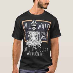 I'Ll Just Wait Until It'S Quiet Skeleton Teacher T-Shirt
