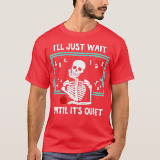 I'll Just Wait Until It's Quiet Skeleton Teacher   T-Shirt