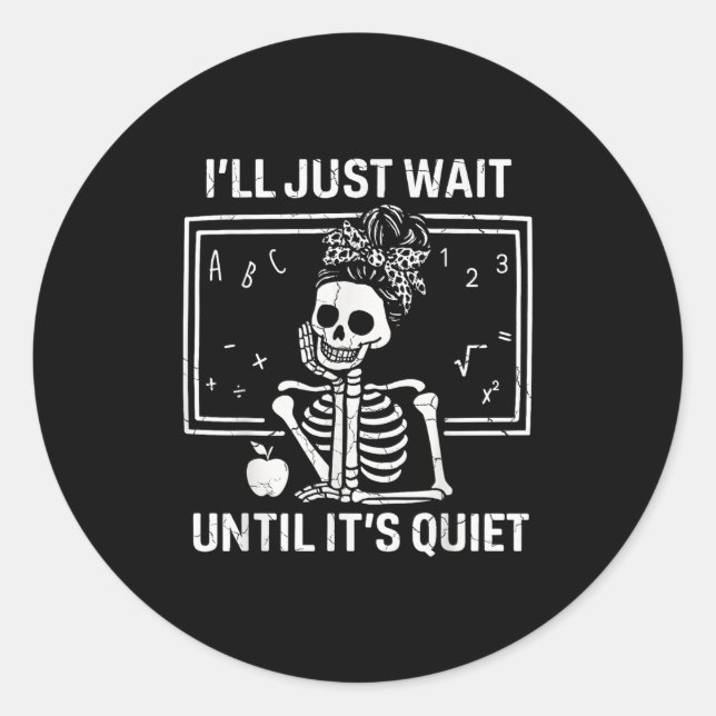 I'll Just Wait Until It's Quiet Skeleton Teacher W Classic Round Sticker (Front)