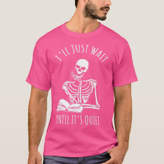 I'll Just Wait Until It's Quiet Teacher Skeleton  T-Shirt