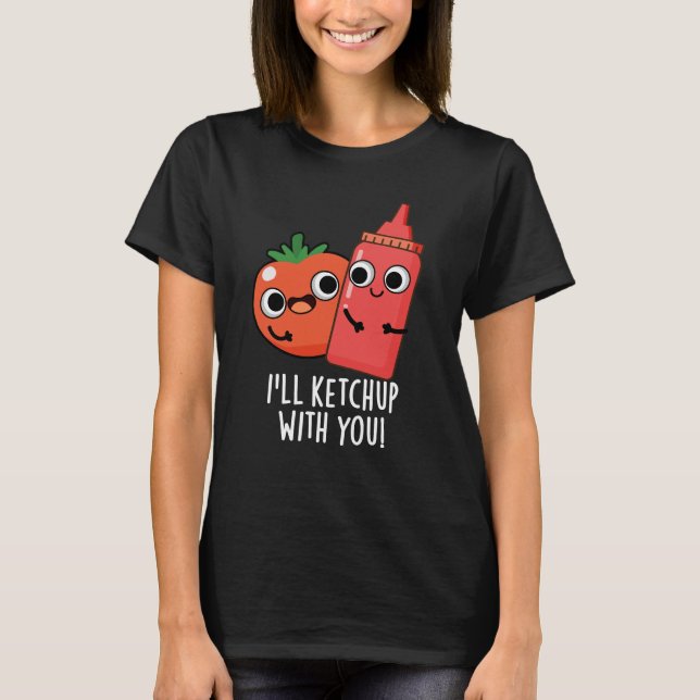 I'll Ketchup With You Funny Food Pun Dark BG T-Shirt (Front)