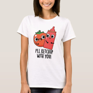 I'll Ketchup With You Funny Food Pun T-Shirt