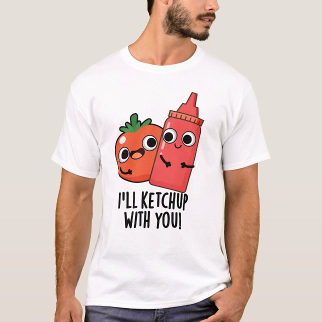 I'll Ketchup With You Funny Food Pun  T-Shirt (Front)