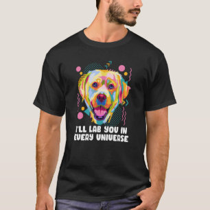 Ill Lab You in Every Universe Dog Dad Labrador Ret T-Shirt