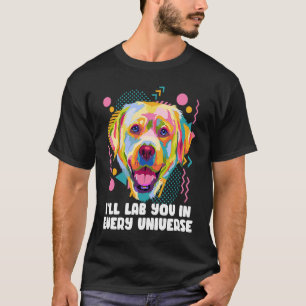 Ill Lab You in Every Universe Dog Dad Labrador Ret T-Shirt