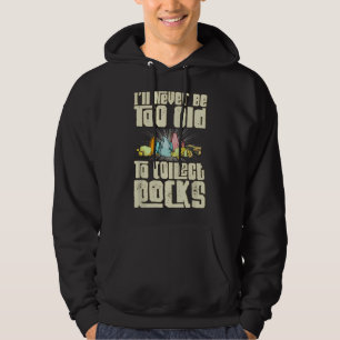 I'll Never Be Too Old To Collect Rocks Geology Hoodie