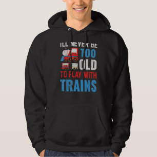 I'll Never Be Too Old To Play With Trains 1 Hoodie