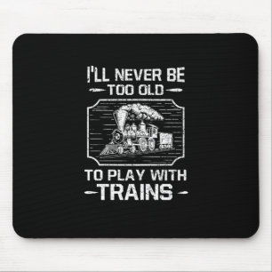 Ill Never Be Too Old To Play With Trains Mouse Pad