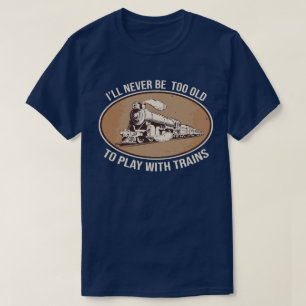 I'll never be too old to play with trains T-Shirt
