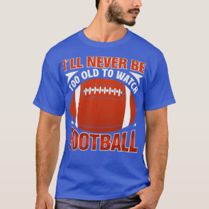 Ill Never Be Too Old To Watch Football T-Shirt