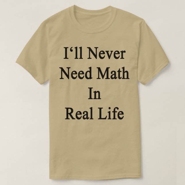 Ill Never Need Math In Real Life  T-Shirt (Design Front)
