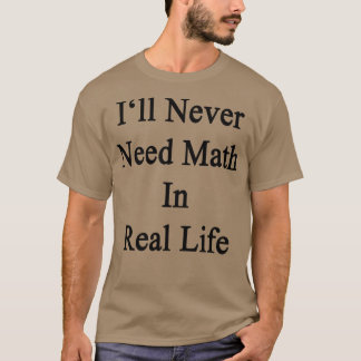 Ill Never Need Math In Real Life  T-Shirt
