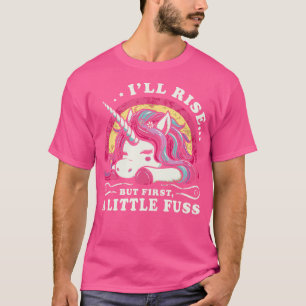 Ill Rise But First A Little Fuss Lazy Unicorn T-Shirt