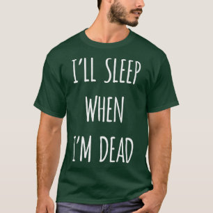 I'll Sleep when I'm Dead funny sarcasm, sarcastic  T-Shirt