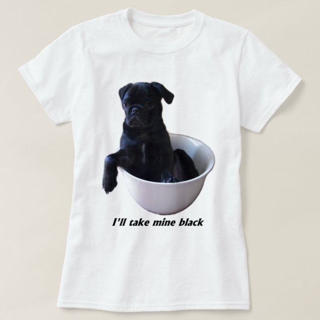 I'll take mine black - Black Pug T-Shirt (Design Front)