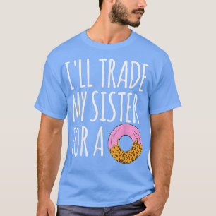 I'll Trade My Sister For Donut Doughnut Funny Don T-Shirt
