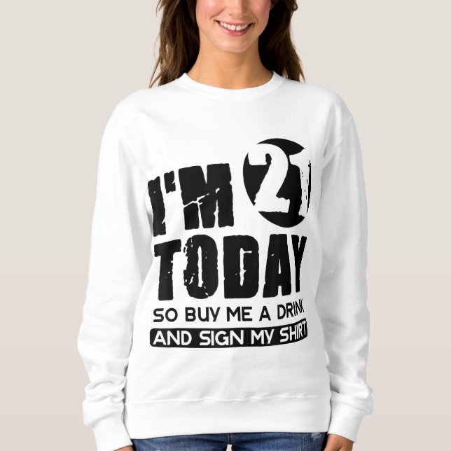 I'm 21 Today Buy Me A Drink And Sign My Gift Birth Sweatshirt (Front)