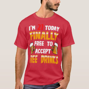 Im 21 Today Finally Free To Accept Free Drinks T-Shirt
