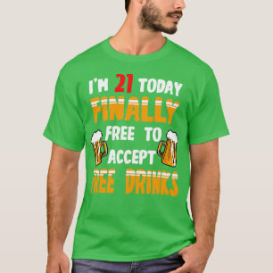 Im 21 Today Finally Free To Accept Free Drinks T-Shirt