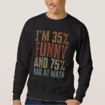 Im 35% Funny 75% Bad At Math - Funny Mathematics  Sweatshirt<br><div class="desc">Im 35% Funny 75% Bad At Math - Funny Mathematics Student Hilarious Pun Joke - Sarcastic Maths Teachers Memes Quote Algebra Meme Teacher Saying</div>