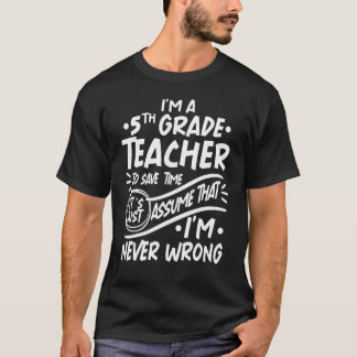 I'm 5th Grade Teacher Save Time Assume that I'm Ne T-Shirt