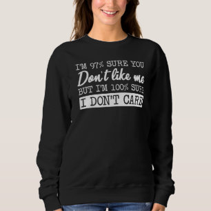 I'm 97 Sure You Don't Like Me I'm 100 Sure I Don't Sweatshirt