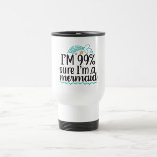 I'm 99 % Sure I'm A Mermaid Travel Mug