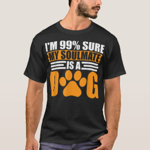 I'm 99 Sure My Soulmate Is A Dog T-Shirt