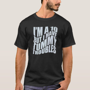I'M A 10 BUT I HAVE TUMMY TROUBLES Stomach Hurts T-Shirt