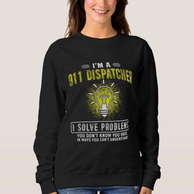 Im A 911 Dispatcher Emergency Dispatch I Solve Pro Sweatshirt (Front)