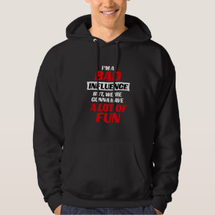 I'm A Bad Influence, But We're Gonna Have Alot Of Hoodie