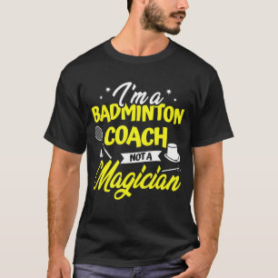 I'm A Badminton Coach Not A Magician Badminton Pla T-Shirt