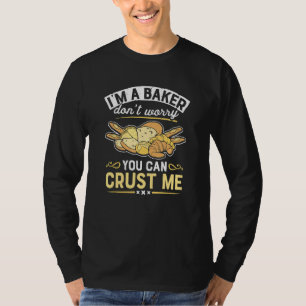 I'm A Baker Can Crust Me Baked Pastry Baking Brea T-Shirt