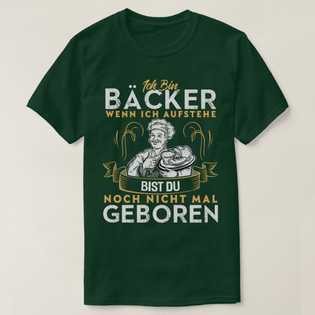 Im a baker when I get up youre not even born T-Shirt (Design Front)