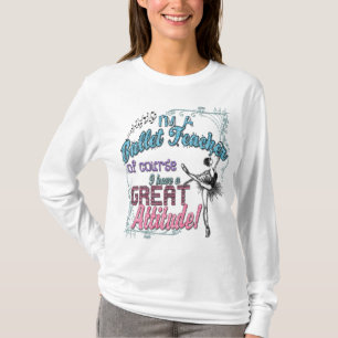 I'm a Ballet Teacher...Great Attitude! T-Shirt