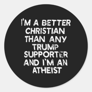 I'm A Better Christian Than Any Trump Supporter An Classic Round Sticker