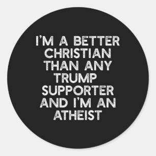 Im A Better Christian Trump Supporters Atheist Mem Classic Round Sticker