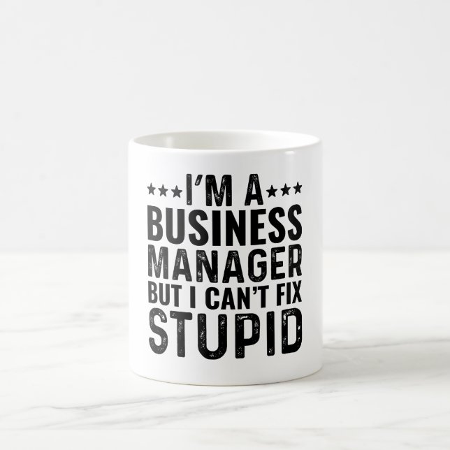 I'M A Business Manager But I Can't Fix Stupid Coffee Mug (Center)
