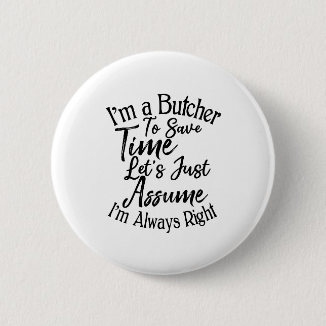 I'm a Butcher To Save Time Let's Just Assume 6 Cm Round Badge (Front)
