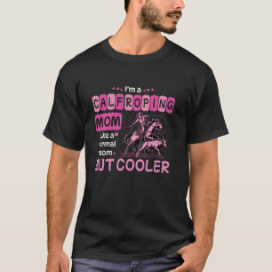 I'm A Calf Roping Mum Like A Normal Mum But Cooler T-Shirt
