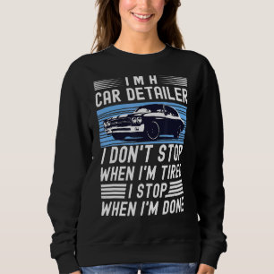 I'm A Car Detailer I Don't Stop When I'm Tired Det Sweatshirt