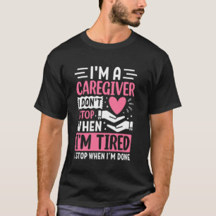 I'm A Caregiver I Don't Stop When I'm Tired, Careg T-Shirt