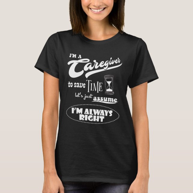 I'm a Caregiver Just Assume I'm Always Right Funny T-Shirt (Front)