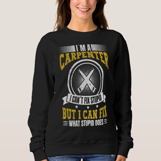 I'm A Carpenter  I Can Fix What Stupid Does Carpen Sweatshirt (Front)