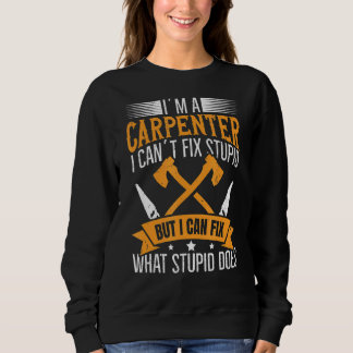 I'm A Carpenter  I Can Fix What Stupid Does Carpen Sweatshirt