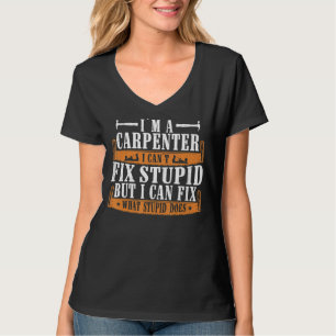 I'm A Carpenter I Can Fix What Stupid Does Carpen T-Shirt
