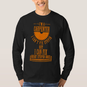 I'm A Carpenter I Can Fix What Stupid Does Carpen T-Shirt