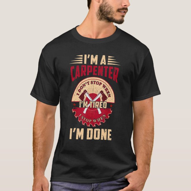 I'm a Carpenter I Don't Stop When I'm Tired Funny  T-Shirt (Front)