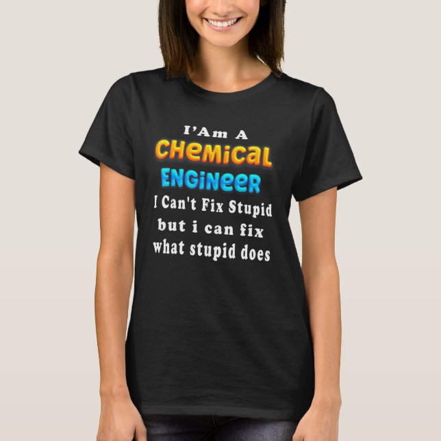 I'm A chemical engineer I Can't Fix Stupid Enginee T-Shirt (Front)