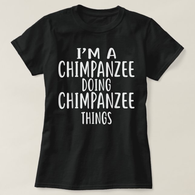Im A CHIMPANZEE Doing CHIMPANZEE Things T-Shirt (Design Front)